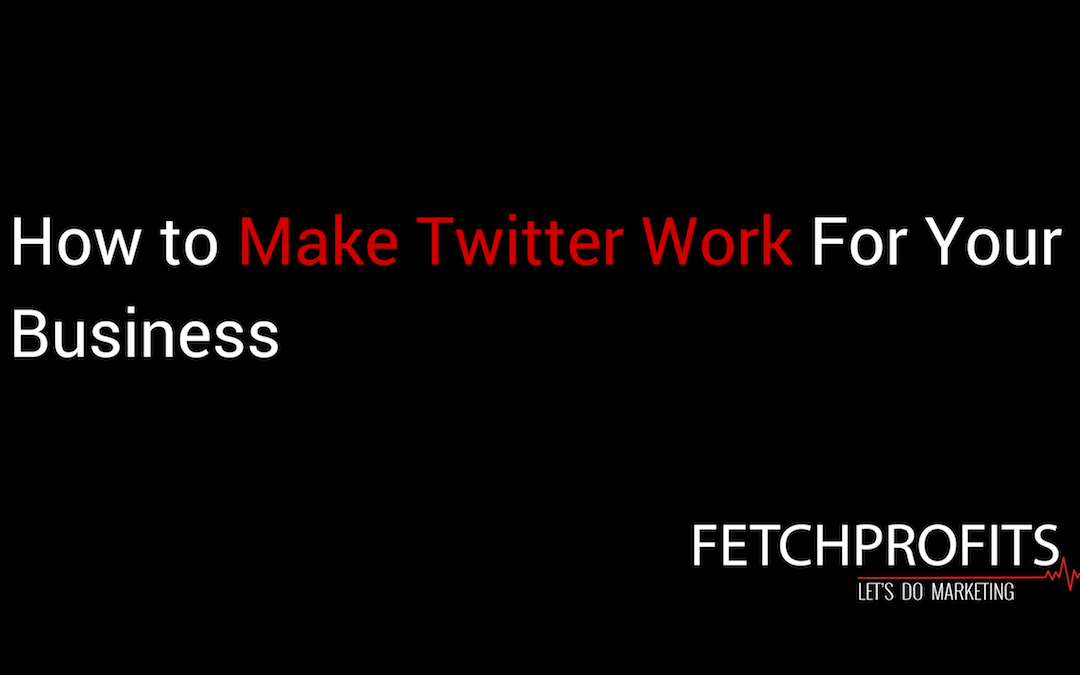 How to Make Twitter Work For Your Business