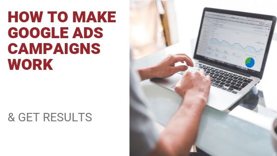 How To Make Google Ad Campaigns Work (& Get Results)